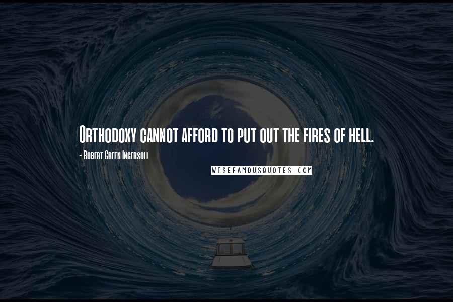 Robert Green Ingersoll Quotes: Orthodoxy cannot afford to put out the fires of hell.