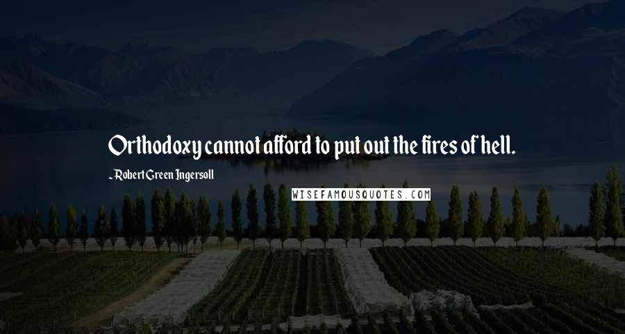 Robert Green Ingersoll Quotes: Orthodoxy cannot afford to put out the fires of hell.