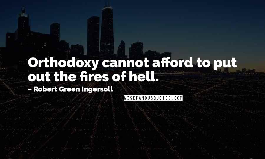 Robert Green Ingersoll Quotes: Orthodoxy cannot afford to put out the fires of hell.