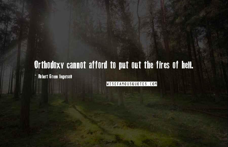 Robert Green Ingersoll Quotes: Orthodoxy cannot afford to put out the fires of hell.