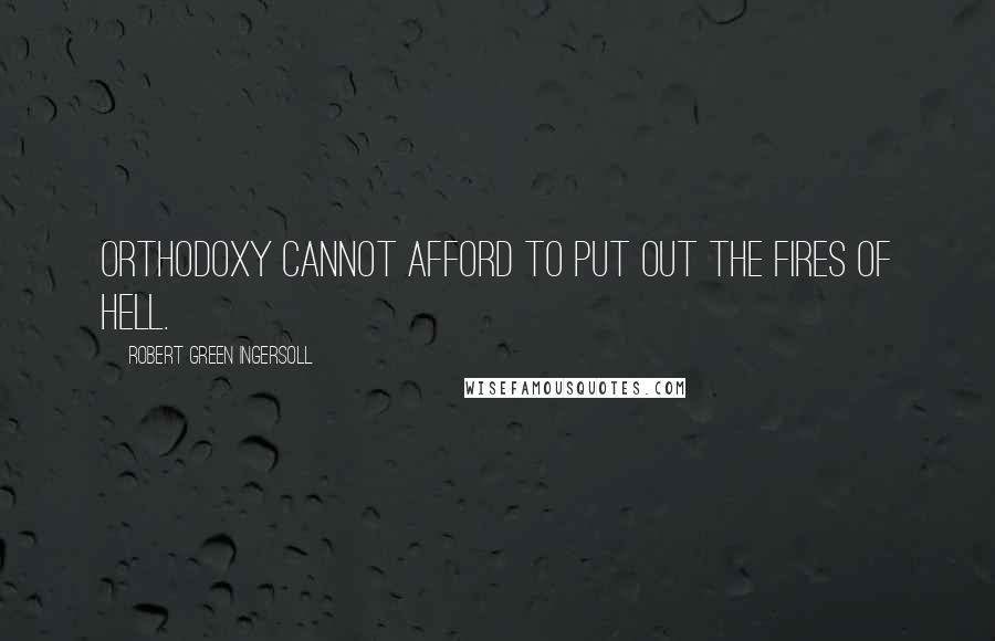 Robert Green Ingersoll Quotes: Orthodoxy cannot afford to put out the fires of hell.