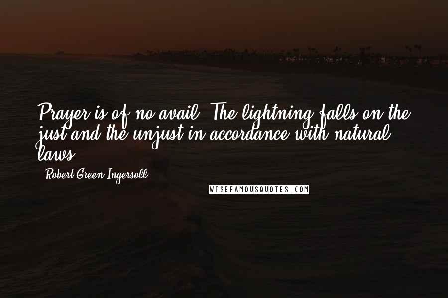 Robert Green Ingersoll Quotes: Prayer is of no avail. The lightning falls on the just and the unjust in accordance with natural laws.