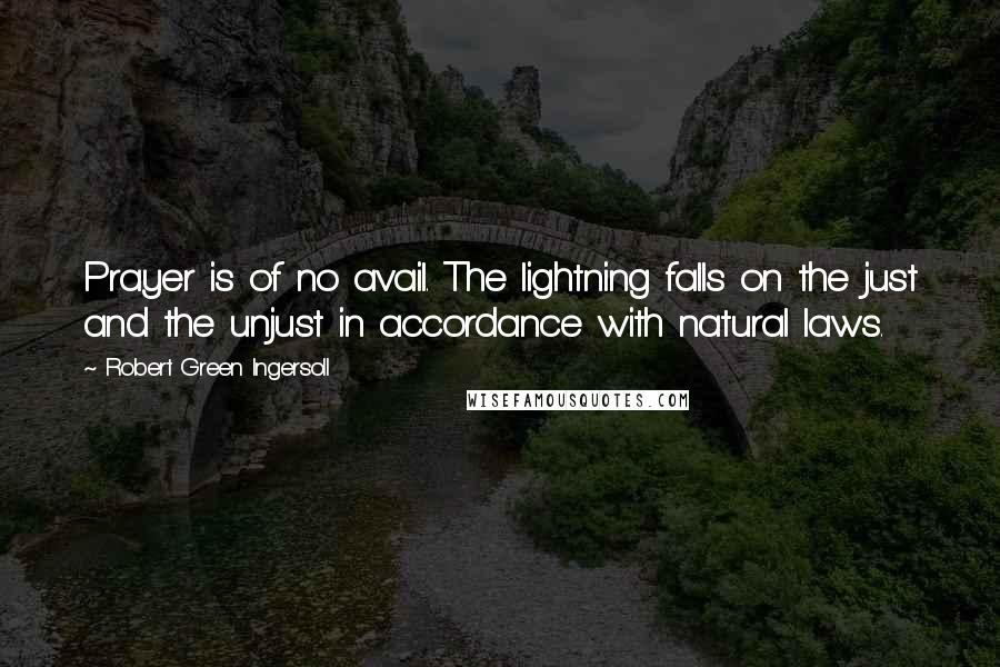 Robert Green Ingersoll Quotes: Prayer is of no avail. The lightning falls on the just and the unjust in accordance with natural laws.