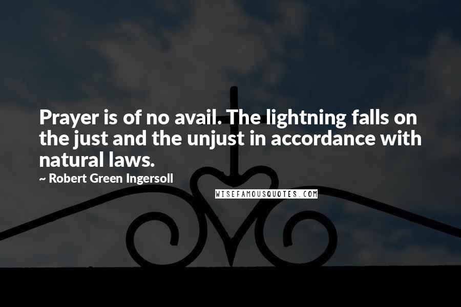 Robert Green Ingersoll Quotes: Prayer is of no avail. The lightning falls on the just and the unjust in accordance with natural laws.