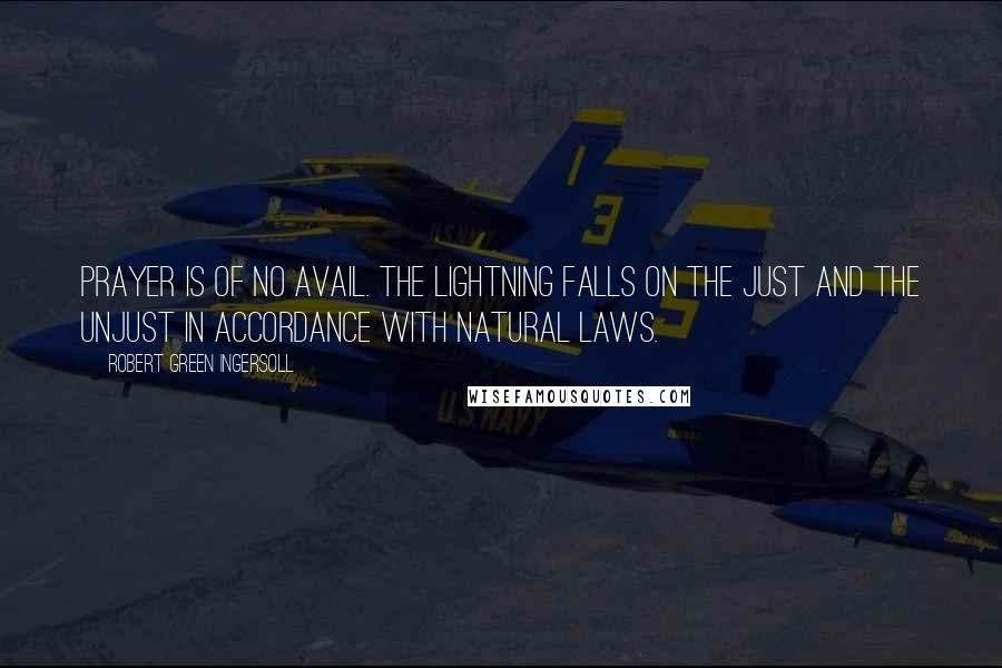 Robert Green Ingersoll Quotes: Prayer is of no avail. The lightning falls on the just and the unjust in accordance with natural laws.