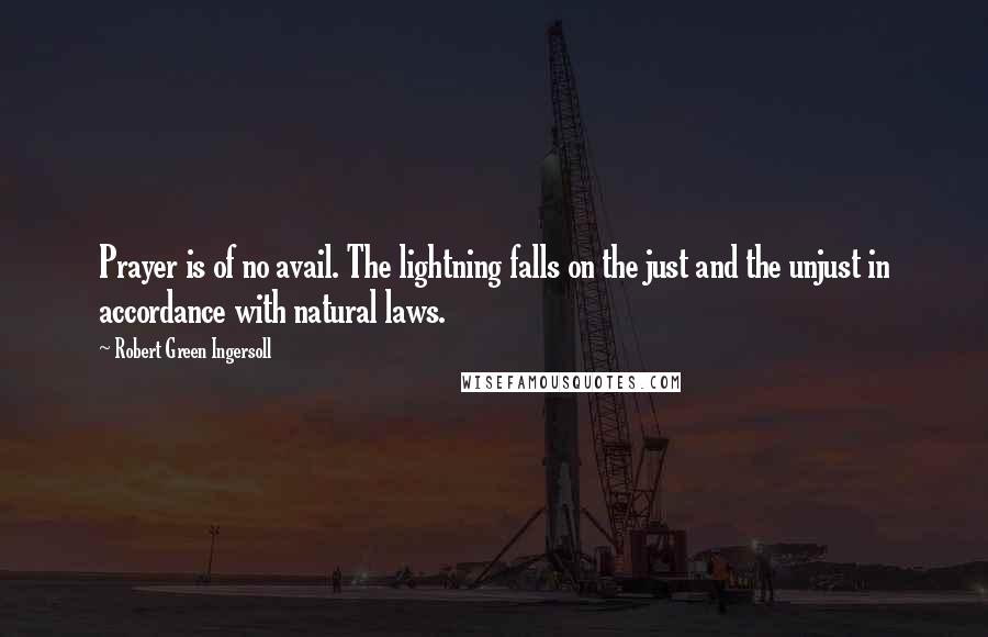 Robert Green Ingersoll Quotes: Prayer is of no avail. The lightning falls on the just and the unjust in accordance with natural laws.