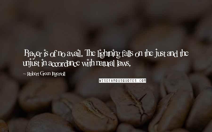 Robert Green Ingersoll Quotes: Prayer is of no avail. The lightning falls on the just and the unjust in accordance with natural laws.