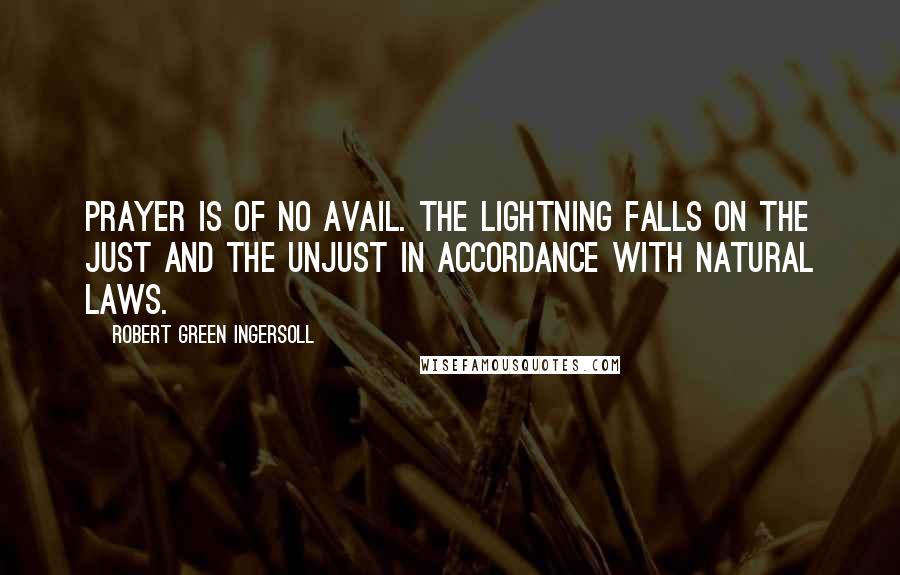 Robert Green Ingersoll Quotes: Prayer is of no avail. The lightning falls on the just and the unjust in accordance with natural laws.