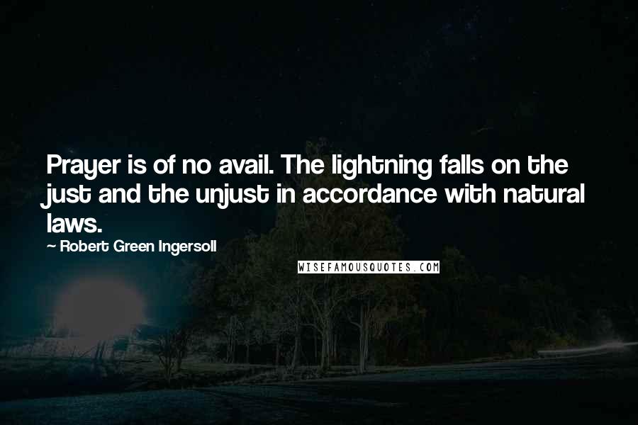 Robert Green Ingersoll Quotes: Prayer is of no avail. The lightning falls on the just and the unjust in accordance with natural laws.