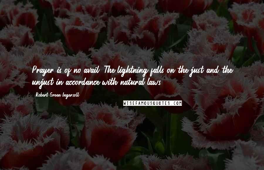 Robert Green Ingersoll Quotes: Prayer is of no avail. The lightning falls on the just and the unjust in accordance with natural laws.