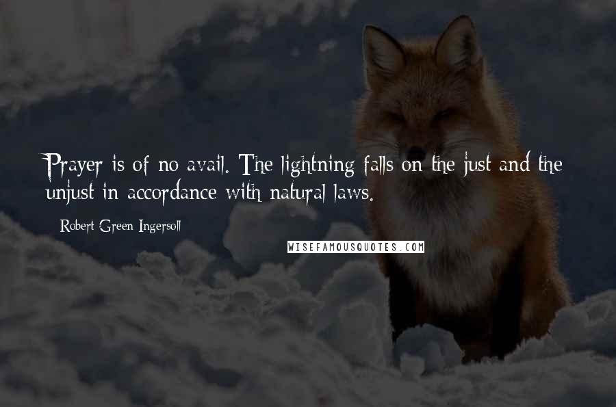 Robert Green Ingersoll Quotes: Prayer is of no avail. The lightning falls on the just and the unjust in accordance with natural laws.