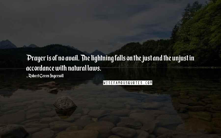 Robert Green Ingersoll Quotes: Prayer is of no avail. The lightning falls on the just and the unjust in accordance with natural laws.