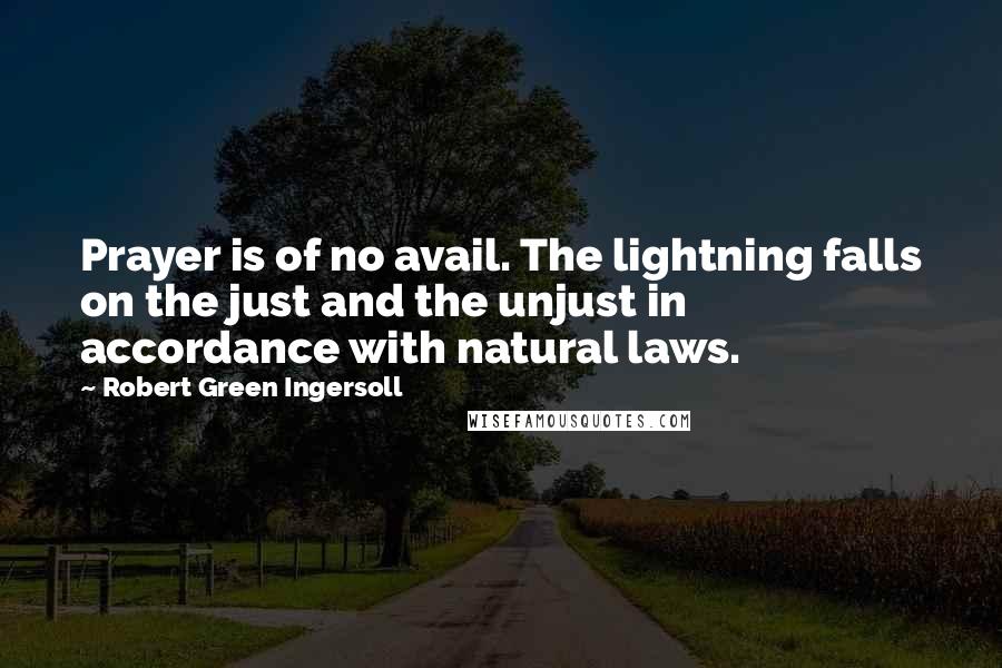 Robert Green Ingersoll Quotes: Prayer is of no avail. The lightning falls on the just and the unjust in accordance with natural laws.