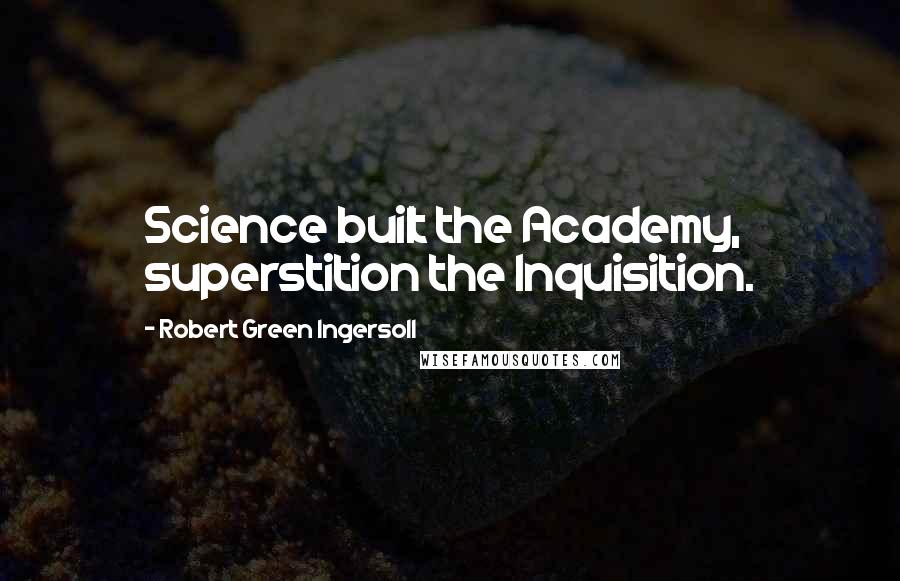 Robert Green Ingersoll Quotes: Science built the Academy, superstition the Inquisition.
