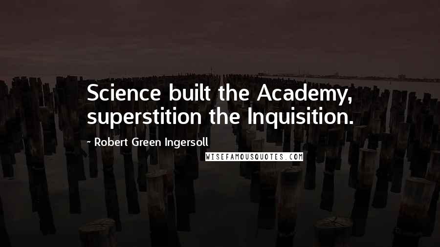 Robert Green Ingersoll Quotes: Science built the Academy, superstition the Inquisition.