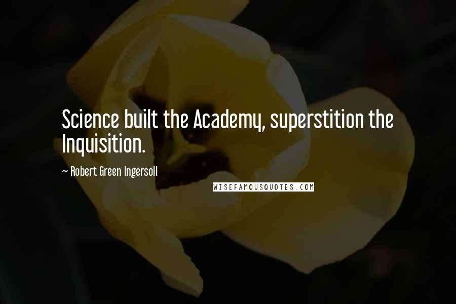 Robert Green Ingersoll Quotes: Science built the Academy, superstition the Inquisition.