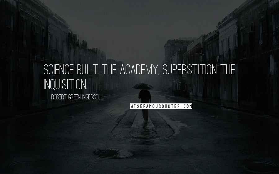 Robert Green Ingersoll Quotes: Science built the Academy, superstition the Inquisition.