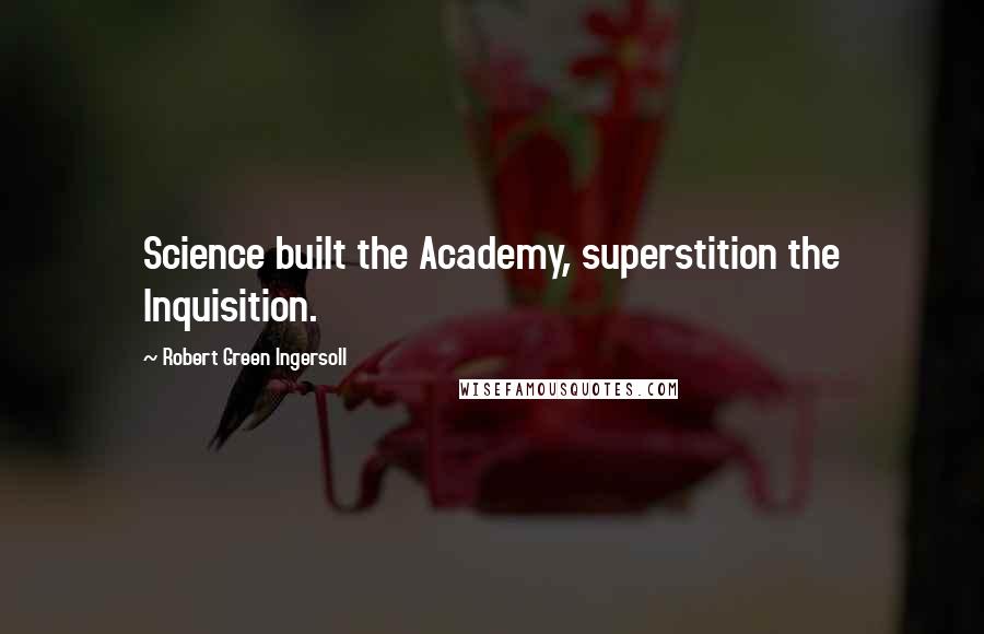 Robert Green Ingersoll Quotes: Science built the Academy, superstition the Inquisition.