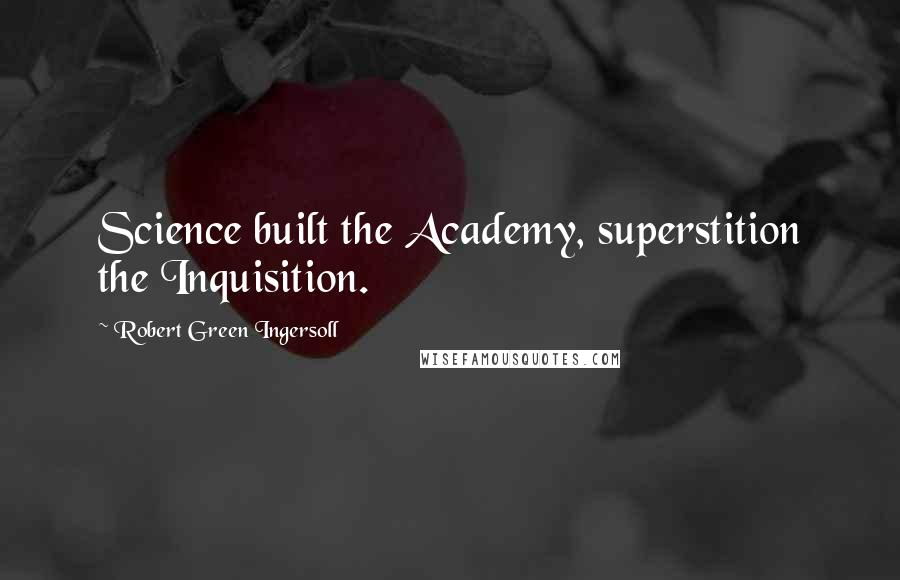 Robert Green Ingersoll Quotes: Science built the Academy, superstition the Inquisition.