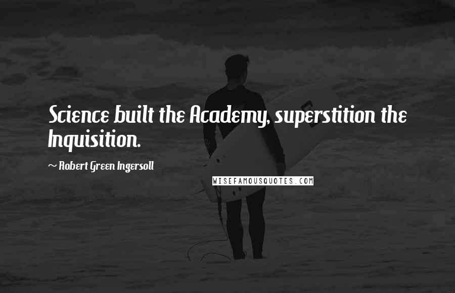 Robert Green Ingersoll Quotes: Science built the Academy, superstition the Inquisition.