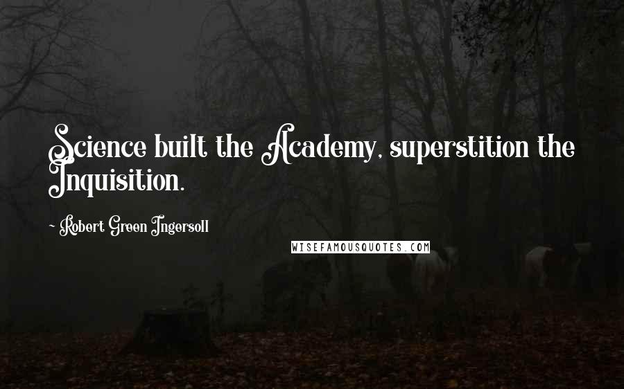 Robert Green Ingersoll Quotes: Science built the Academy, superstition the Inquisition.