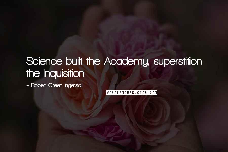Robert Green Ingersoll Quotes: Science built the Academy, superstition the Inquisition.