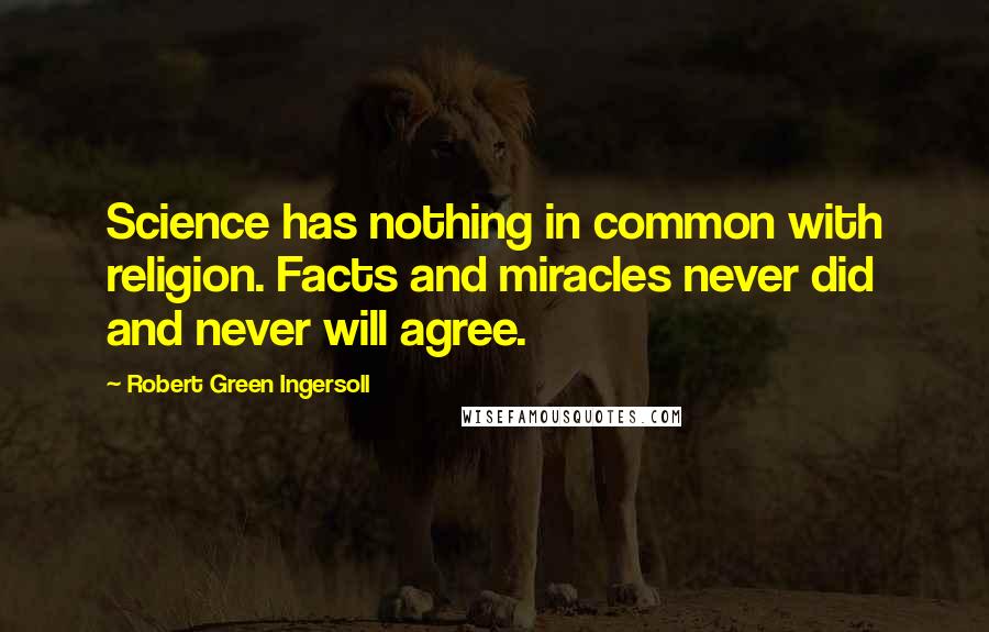 Robert Green Ingersoll Quotes: Science has nothing in common with religion. Facts and miracles never did and never will agree.