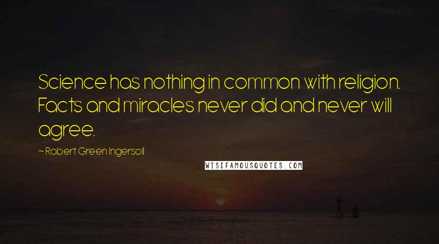 Robert Green Ingersoll Quotes: Science has nothing in common with religion. Facts and miracles never did and never will agree.