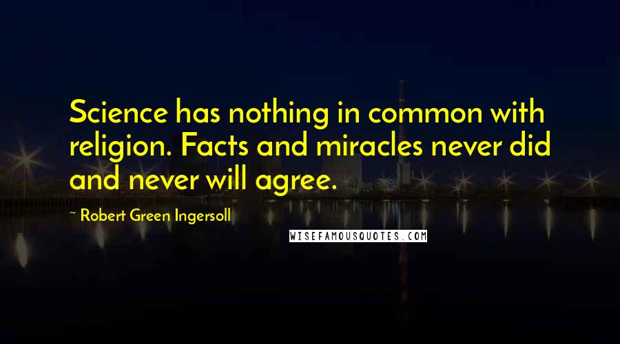 Robert Green Ingersoll Quotes: Science has nothing in common with religion. Facts and miracles never did and never will agree.