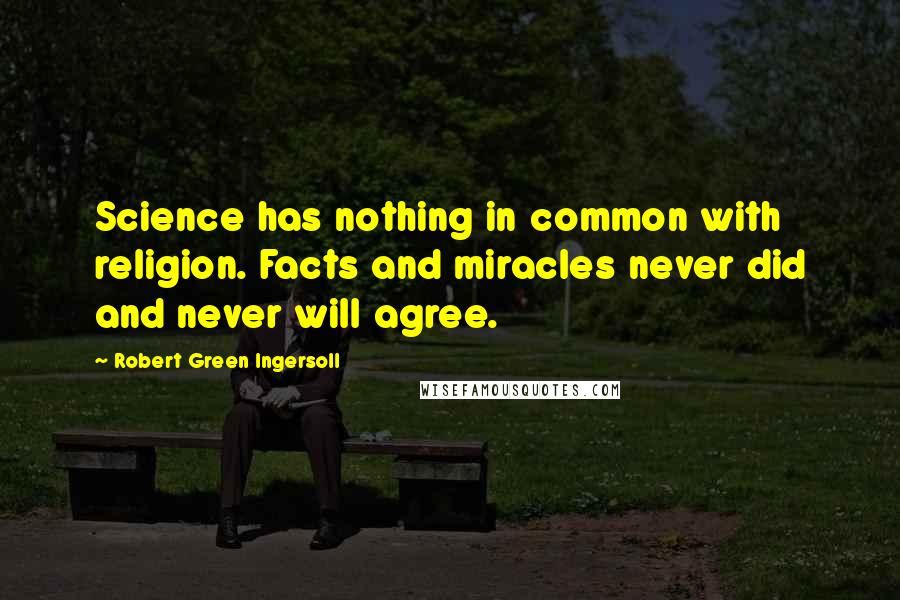 Robert Green Ingersoll Quotes: Science has nothing in common with religion. Facts and miracles never did and never will agree.