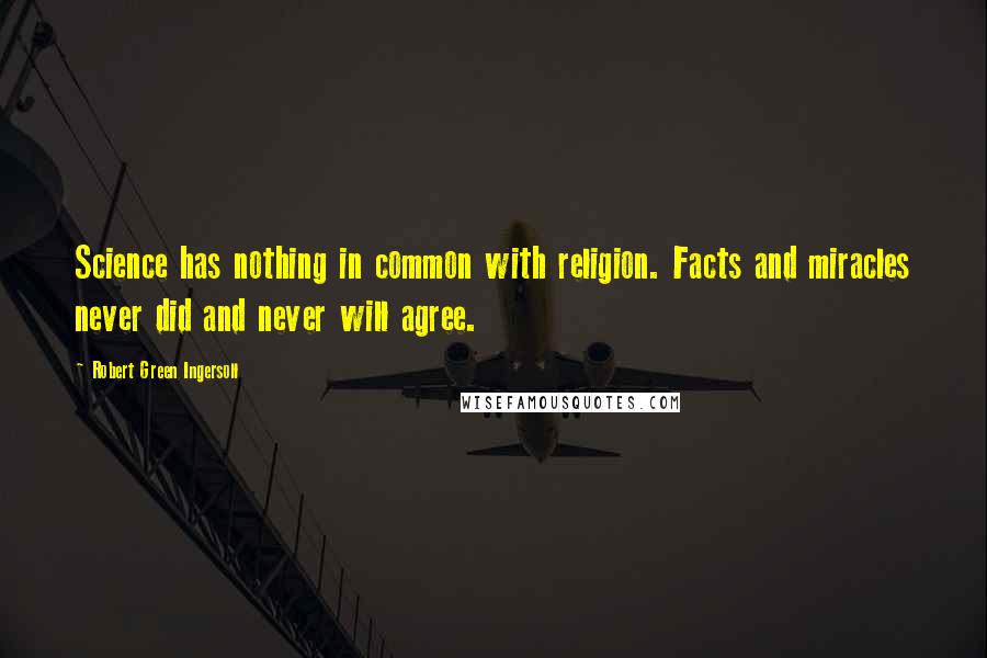 Robert Green Ingersoll Quotes: Science has nothing in common with religion. Facts and miracles never did and never will agree.