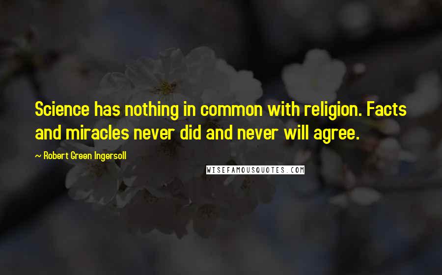 Robert Green Ingersoll Quotes: Science has nothing in common with religion. Facts and miracles never did and never will agree.