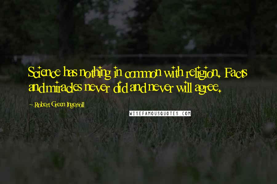 Robert Green Ingersoll Quotes: Science has nothing in common with religion. Facts and miracles never did and never will agree.