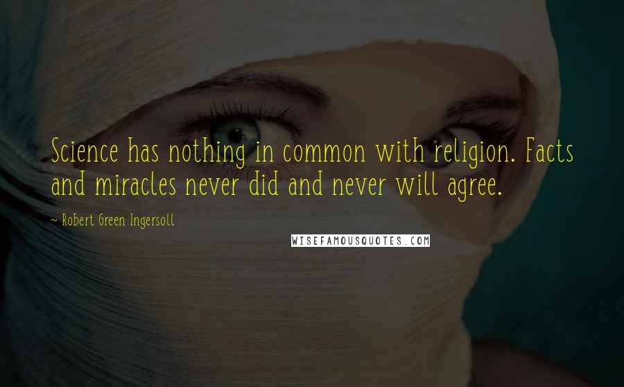 Robert Green Ingersoll Quotes: Science has nothing in common with religion. Facts and miracles never did and never will agree.