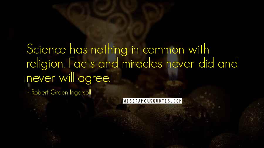 Robert Green Ingersoll Quotes: Science has nothing in common with religion. Facts and miracles never did and never will agree.