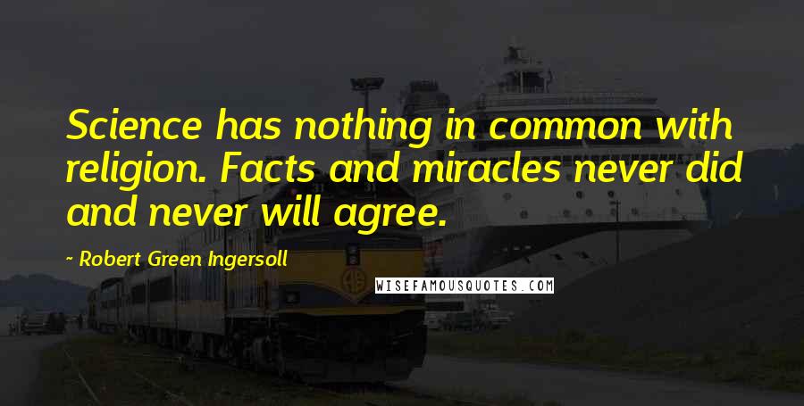 Robert Green Ingersoll Quotes: Science has nothing in common with religion. Facts and miracles never did and never will agree.