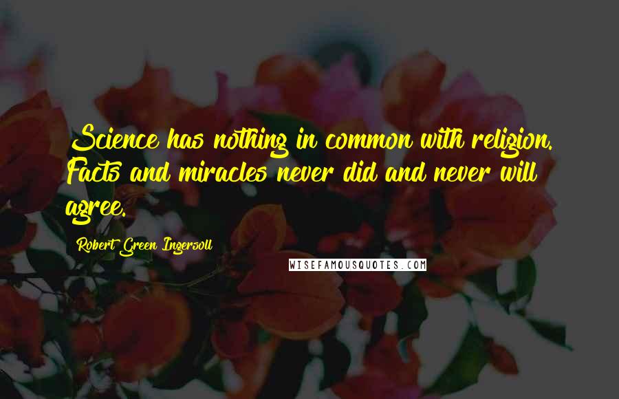 Robert Green Ingersoll Quotes: Science has nothing in common with religion. Facts and miracles never did and never will agree.
