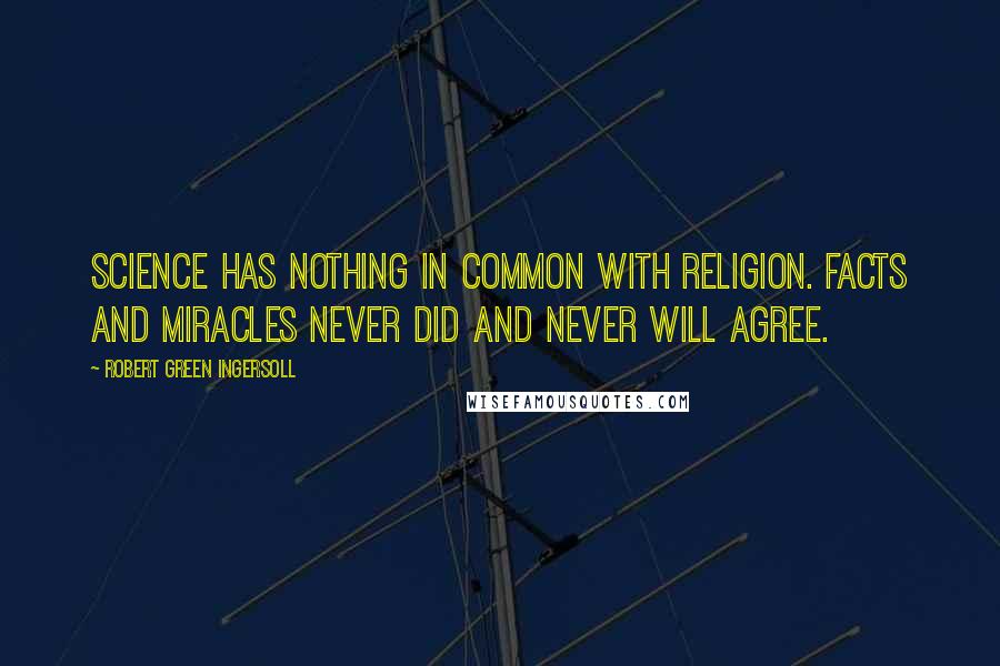 Robert Green Ingersoll Quotes: Science has nothing in common with religion. Facts and miracles never did and never will agree.