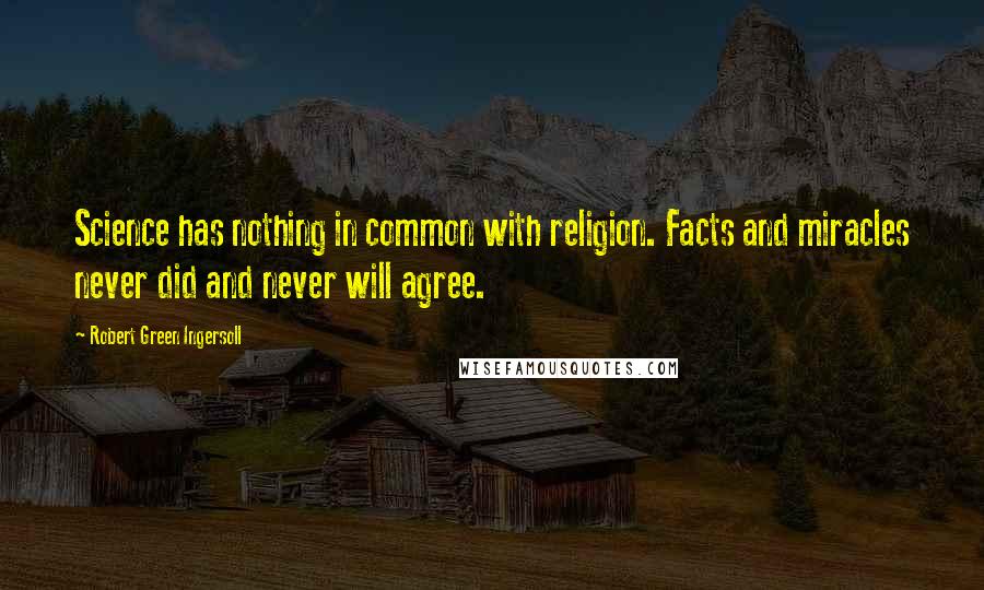 Robert Green Ingersoll Quotes: Science has nothing in common with religion. Facts and miracles never did and never will agree.