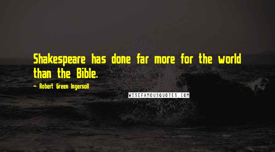 Robert Green Ingersoll Quotes: Shakespeare has done far more for the world than the Bible.