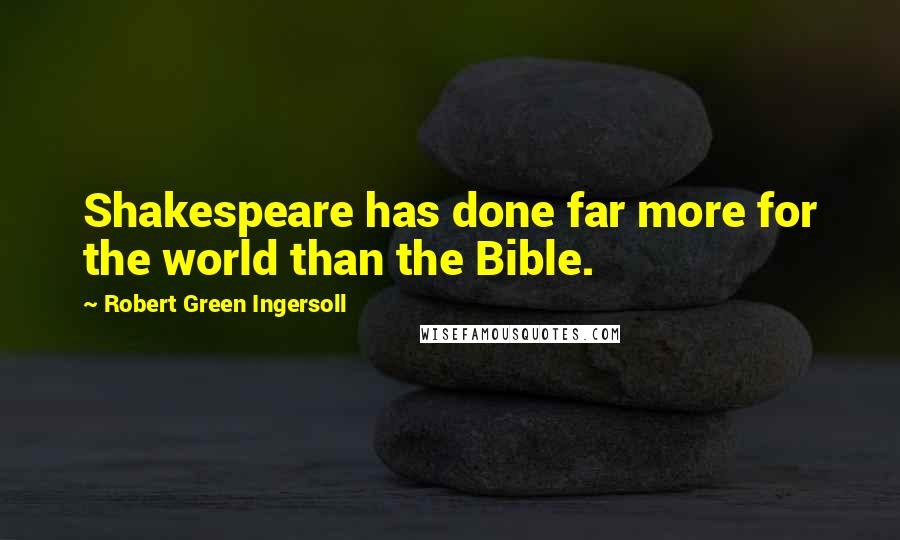 Robert Green Ingersoll Quotes: Shakespeare has done far more for the world than the Bible.