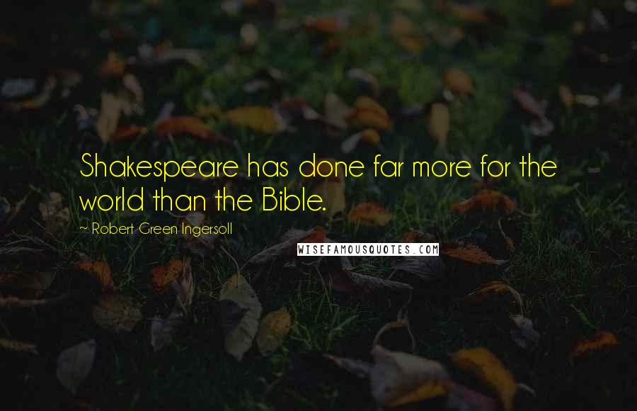Robert Green Ingersoll Quotes: Shakespeare has done far more for the world than the Bible.