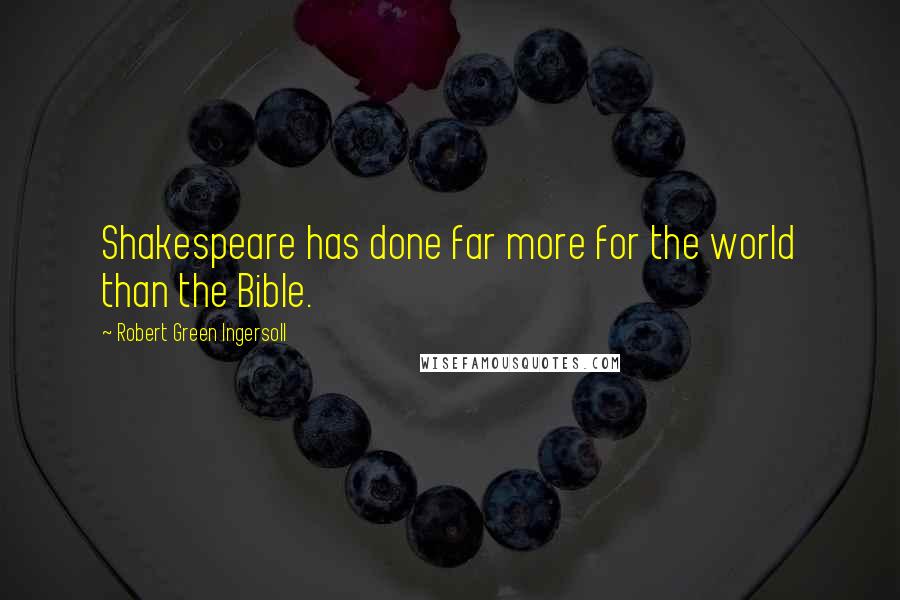 Robert Green Ingersoll Quotes: Shakespeare has done far more for the world than the Bible.