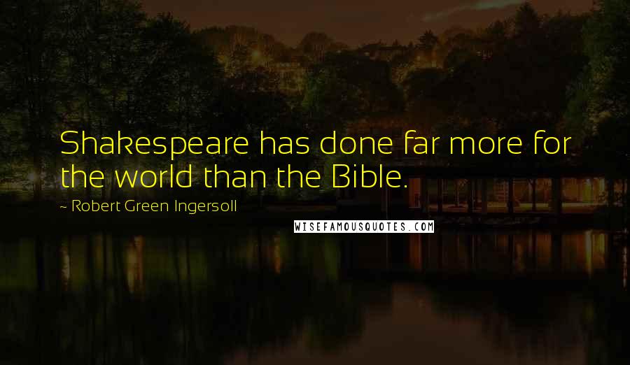 Robert Green Ingersoll Quotes: Shakespeare has done far more for the world than the Bible.