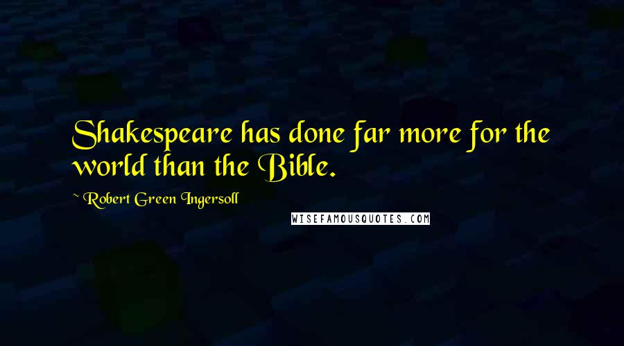 Robert Green Ingersoll Quotes: Shakespeare has done far more for the world than the Bible.