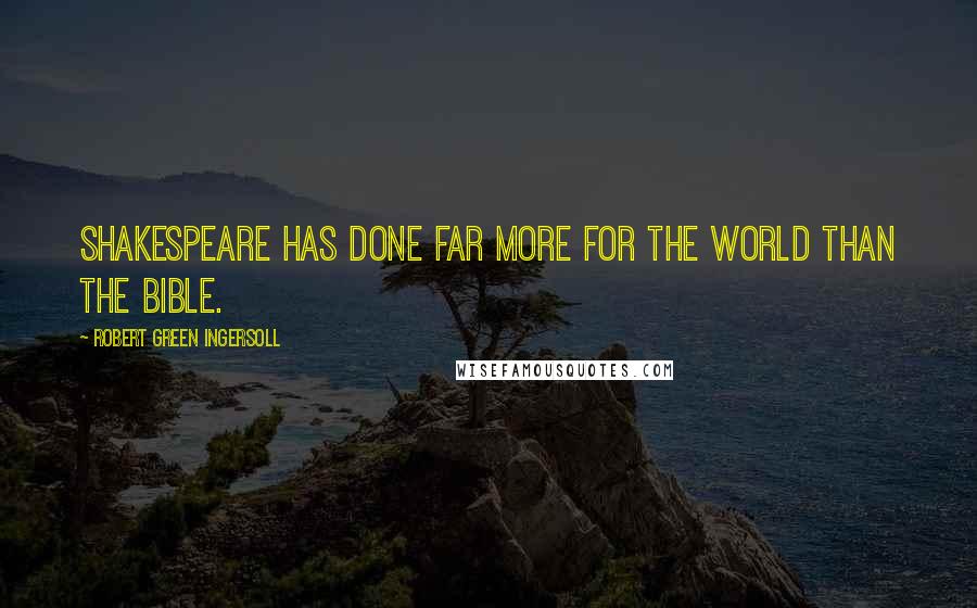 Robert Green Ingersoll Quotes: Shakespeare has done far more for the world than the Bible.