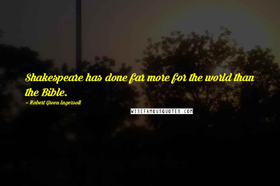 Robert Green Ingersoll Quotes: Shakespeare has done far more for the world than the Bible.