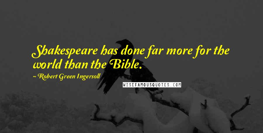 Robert Green Ingersoll Quotes: Shakespeare has done far more for the world than the Bible.