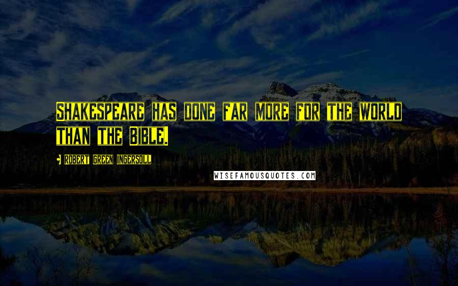 Robert Green Ingersoll Quotes: Shakespeare has done far more for the world than the Bible.