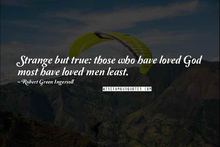 Robert Green Ingersoll Quotes: Strange but true: those who have loved God most have loved men least.